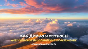 Как дивно я устроен. Христианское прославление и поклонение