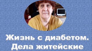 Жизнь с диабетом. Дела житейскин.