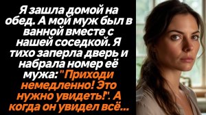 Жизненные истории/Я зашла домой на обед. А мой муж был в ванной вместе с нашей соседкой. Я тихо запе