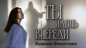 Ксения Филатова - Ты идешь впереди