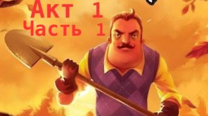 привет сосед Акт 1 Часть 1