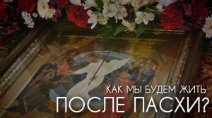 Как мы будем жить после Пасхи? Прот. Андрей Овчинников.