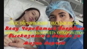 «Вас обманывают экстрасенсы, обещающие вылечить онкологию»: Влад Череватый о борьбе за жизнь Лерчек
