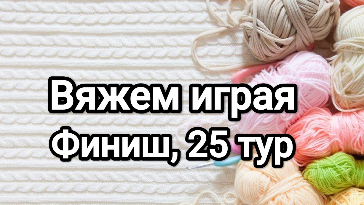 СП Вяжем играя с Еленой Велиной, 25 тур финиш