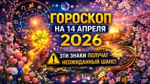 Гороскоп на 14 апреля 2026 ⚠️ Эти знаки получат неожиданный шанс!