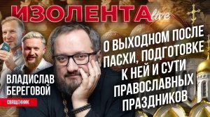 Владислав Береговой о выходном после Пасхи, подготовке к ней и сути православных праздников
