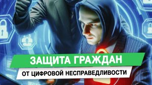 Защита граждан от цифровой несправедливости