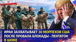 Иран захватывает 30 морпехов США после провала блокады – Пентагон в шоке