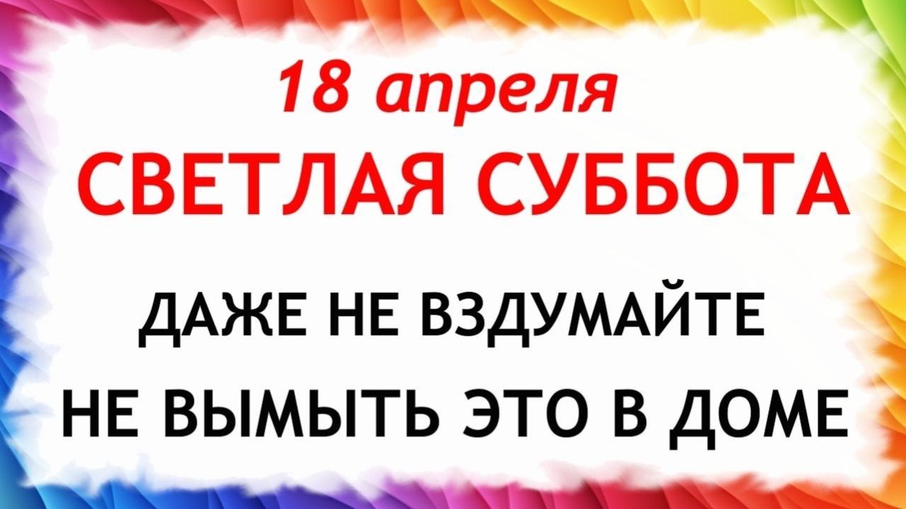 18 апреля Светлая Суббота. Что нельзя делать сегодня по народным приметам запреты дня