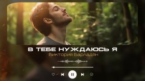 Виктория Барладян - В Тебе нуждаюсь я