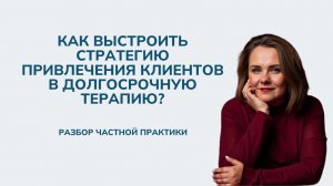 Как выстроить стратегию привлечения клиентов в долгосрочную терапию?