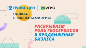 «КАК ПРОДВИГАТЬ БИЗНЕС С ПОМОЩЬЮ ГЕОСЕРВИСОВ?» - видеоподкаст Пульса цен с экспертами 2ГИС