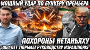 Похороны Нетаньяху. Мощный удар по бункеру премьер- министра. 5 000 лет тюрьмы. Победа Ирана