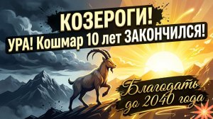🐐КОЗЕРОГ! УРА Кошмар 10 лет ЗАКОНЧИЛСЯ! Вот что будет дальше до 2040 года