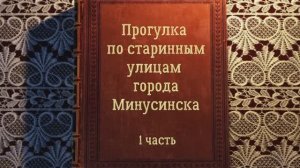 ИСТОРИЯ ГОРОДА МИНУСИНСКА - 1 часть - автор фильма ЕЛЕНА КАЦЮБА - монтаж - ТАТЬЯНА КУПРИЕНКО
