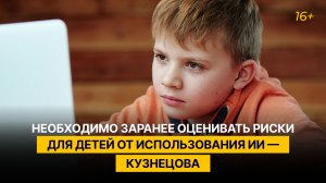 Необходимо заранее оценивать риски для детей от использования ИИ — Кузнецова