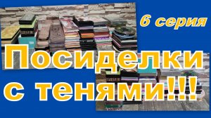 ПОСИДЕЛКИ С ТЕНЯМИ! ПЕРЕБИРАЕМ... (6 серия)