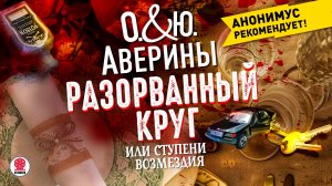 ЮЛИЯ И ОЛЬГА АВЕРИНЫ «РАЗОРВАННЫЙ КРУГ, ИЛИ СТУПЕНИ ВОЗМЕЗДИЯ». Аудиокнига. Читает Мария Клюквина