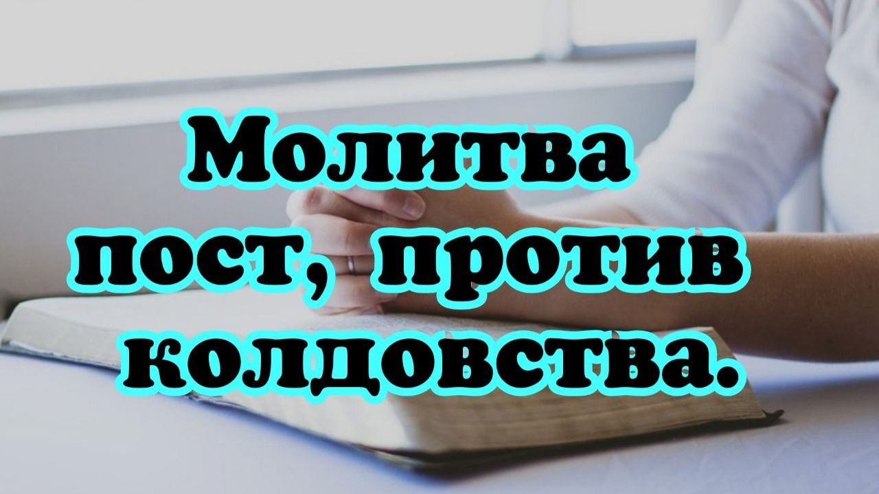 Молитва пост против колдовства. 13.04.26.