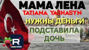 Мама Лена _Нужны деньги _Подставила дочь _Обзор _Tatiana Yashasyn _Из Турции о Турции Turkish People