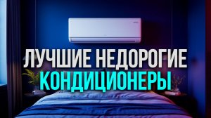 ТОП‑5 бюджетных сплит‑систем для дома: рейтинг кондиционеров 2026 года по соотношению цена‑качество