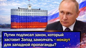 Путин подписал закон, который заставит Запад замолчать - нокаут для западной пропаганды?