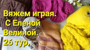ВЯЖЕМ ИГРАЯ С ЕЛЕНОЙ ВЕЛИНОЙ. 26 ТУР✅️🧶