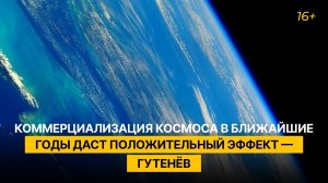 Коммерциализация космоса в ближайшие годы даст положительный эффект — Гутенёв