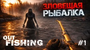 СИМУЛЯТОР РЫБАЛКИ СКРЕСТИЛИ С ХОРРОРОМ И ПОЛУЧИЛСЯ ШЕДЕВР! - Out Fishing ЧАСТЬ 1