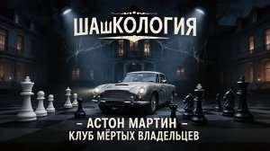 ШАШКОЛОГИЯ 10: ASTON MARTIN - КЛУБ МЁРТВЫХ ВЛАДЕЛЬЦЕВ. История Астон Мартин.