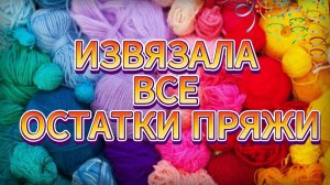 😍💥Используем ОСТАТКИ ПРЯЖИ НА 1000%. Вязание для начинающих. ТРИ КЛАССНЫХ ВАРИАНТА