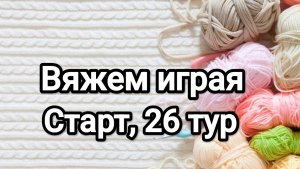 СП Вяжем играя с Еленой Велиной, старт 26 тур