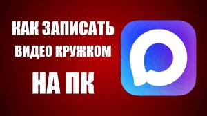 Как записать видео сообщение кружком в макс ПК