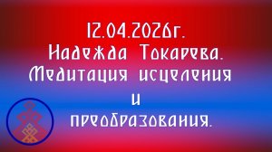 12.04.2026. Надежда Токарева. Медитация исцеления и преобразования