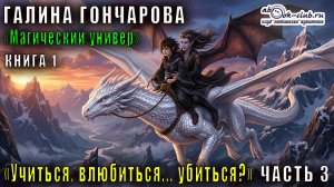 01.03 Галина Гончарова "Магический универ" (книга 1) Учиться, влюбиться,... убитьься? (часть 3)