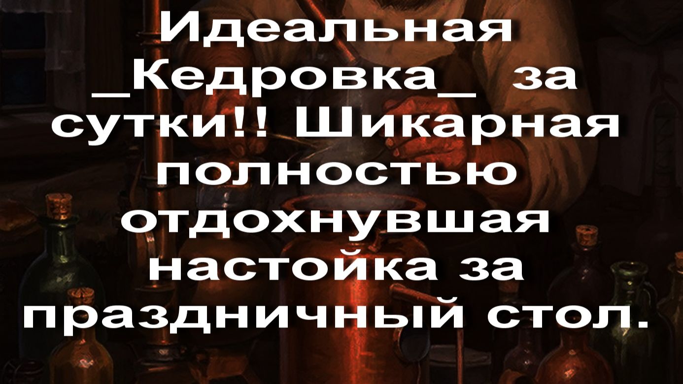 Идеальная Кедровка менее чем за сутки! Шикарная настойка за праздничный стол.
