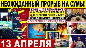 Свежая сводка 13 апреля! Неожиданный ПРОРЫВ на Сумы! Эрдоган УДАР по Нетаньяху. Выборы Венгрия Орбан