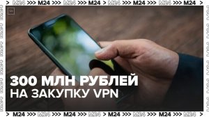 СМИ сообщили, что региональные власти потратят около 300 млн руб на закупку VPN - Москва 24