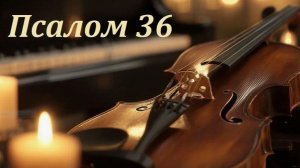 Библия. Псалом 36 с музыкальным оформлением.