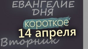 14 апреля Вторник Светлой седмицы Евангелие дня 2026 короткое!