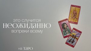 Это случится неожиданно и вопреки всему | Расклад на таро