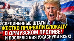 Соединенные Штаты жестко прорвали блокаду в Ормузском проливе и последствия ужаснули всех