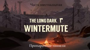 Прохождение The Long Dark: Wintermute на русском - Часть шестнадцатая. Пропарочные тоннели