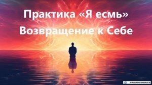 Практика «Я есмь» - Возвращение к Себе