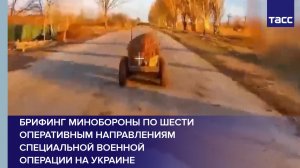 Брифинг Минобороны по шести оперативным направлениям специальной военной операции на Украине