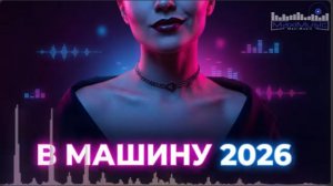 МУЗЫКА В МАШИНУ 2026 🚗 Лучшие Хиты и Ремиксы — Танцевальный Микс В Дорогу Которые Ищут Все