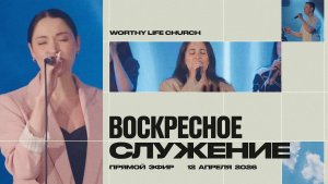 Воскресное Служение | Worthy Life Church | 12 Апреля, 2026