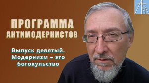 Модернизм – богохульство, а не атеизм. Программа антимодернистов. Выпуск девятый