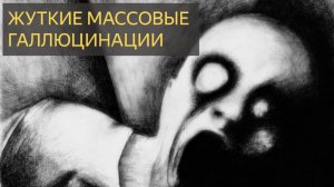 ЖУТКИЕ МАССОВЫЕ ГАЛЛЮЦИНАЦИИ
