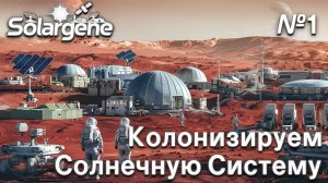 ПРОХОЖДЕНИЕ SOLARGENE: Колонизируем Солнечную систему #1